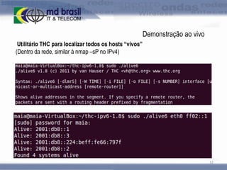 Demonstração ao vivo
Utilitário THC para localizar todos os hosts “vivos”
(Dentro da rede, similar à nmap –sP no IPv4)

32

 