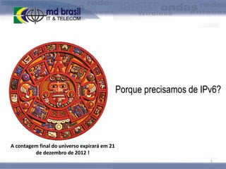 Porque precisamos de IPv6?

A contagem final do universo expirará em 21
de dezembro de 2012 !
5

 