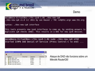Demo

Ataque de DAD não funciona sobre um
Mikrotik RouterOS!
61

 