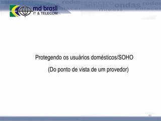 Protegendo os usuários domésticos/SOHO
(Do ponto de vista de um provedor)

80

 