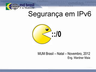 Segurança em IPv6

::/0
MUM Brasil – Natal – Novembro, 2012
Eng. Wardner Maia

 