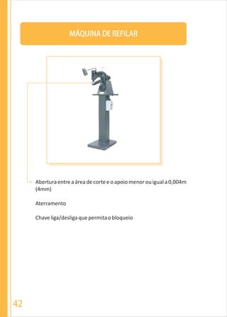 MÁQUINA DE REFILAR
Aberturaentreaáreadecorteeoapoiomenorouiguala0,004m
(4mm)
Aterramento
Chaveliga/desligaquepermitaobloqueio
42
 