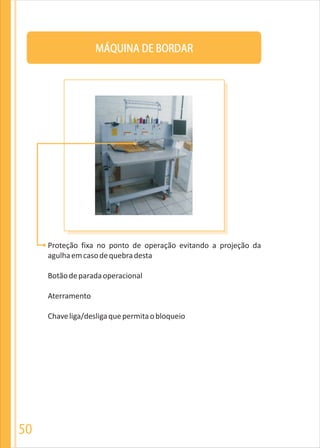 MÁQUINA DE BORDAR
Proteção fixa no ponto de operação evitando a projeção da
agulhaemcasodequebradesta
Botãodeparadaoperacional
Aterramento
Chaveliga/desligaquepermitaobloqueio
50
 