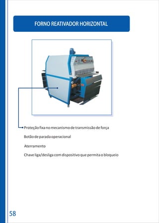 58
FORNO REATIVADOR HORIZONTAL
Proteçãofixanomecanismodetransmissãodeforça
Botãodeparadaoperacional
Aterramento
Chaveliga/desligacomdispositivoquepermitaobloqueio
 