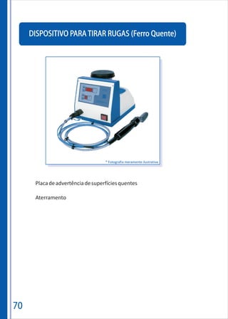 70
DISPOSITIVO PARA TIRAR RUGAS (Ferro Quente)
Placadeadvertênciadesuperfíciesquentes
Aterramento
* Fotografia meramente ilustrativa
 