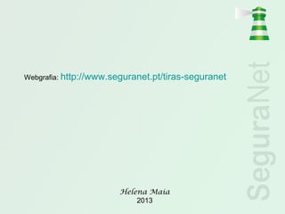 Helena Maia
2013
Webgrafia: http://www.seguranet.pt/tiras-seguranet
 