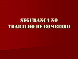 SEGURANÇA NO TRABALHO DE BOMBEIRO 