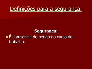 Definições para a segurança:Segurança: É a ausência de perigo no curso do trabalho.