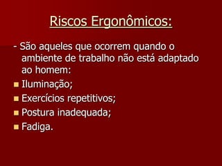 Riscos Ergonômicos:- São aqueles que ocorrem quando o ambiente de trabalho não está adaptado ao homem:Iluminação;Exercícios repetitivos;Postura inadequada;Fadiga.