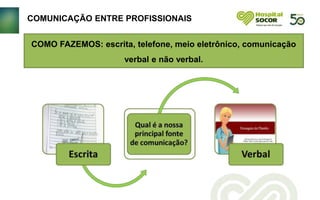 COMUNICAÇÃO ENTRE PROFISSIONAIS
COMO FAZEMOS: escrita, telefone, meio eletrônico, comunicação
verbal e não verbal.
 