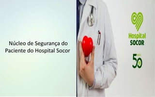 Núcleo de Segurança do
Paciente do Hospital Socor
 