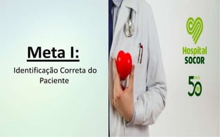 Identificação Correta do
Paciente
Meta I:
 
