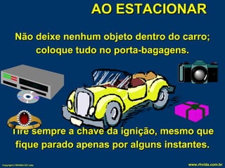 AO ESTACIONAR Não deixe nenhum objeto dentro do carro; coloque tudo no porta-bagagens. Tire sempre a chave da ignição, mesmo que fique parado apenas por alguns instantes. 