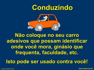 Conduzindo Não coloque no seu carro adesivos que possam identificar onde você mora, ginásio que frequenta, faculdade, etc. Isto pode ser usado contra você! 