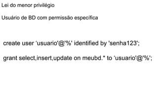 create user ‘usuario'@'%' identified by 'senha123';
grant select,insert,update on meubd.* to ‘usuario'@'%';
Lei do menor privilégio
Usuário de BD com permissão específica
 