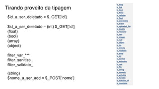 Tirando proveito da tipagem
$id_a_ser_deletado = $_GET[‘id’]
$id_a_ser_deletado = (int) $_GET[‘id’]
(float)
(bool)
(array)
(object)
filter_var_***
filter_sanitize_
filter_validate_
(string)
$nome_a_ser_add = $_POST[‘nome’]
 