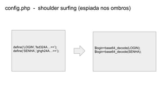 config.php - shoulder surfing (espiada nos ombros)
define(‘LOGIN’,’fsd324A…==’);
define(‘SENHA’,’ghgh24A…==’);
$login=base64_decode(LOGIN);
$login=base64_decode(SENHA);
 