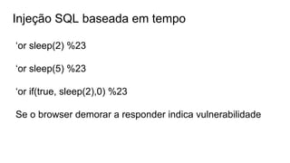 Injeção SQL baseada em tempo
‘or sleep(2) %23
‘or sleep(5) %23
‘or if(true, sleep(2),0) %23
Se o browser demorar a responder indica vulnerabilidade
 