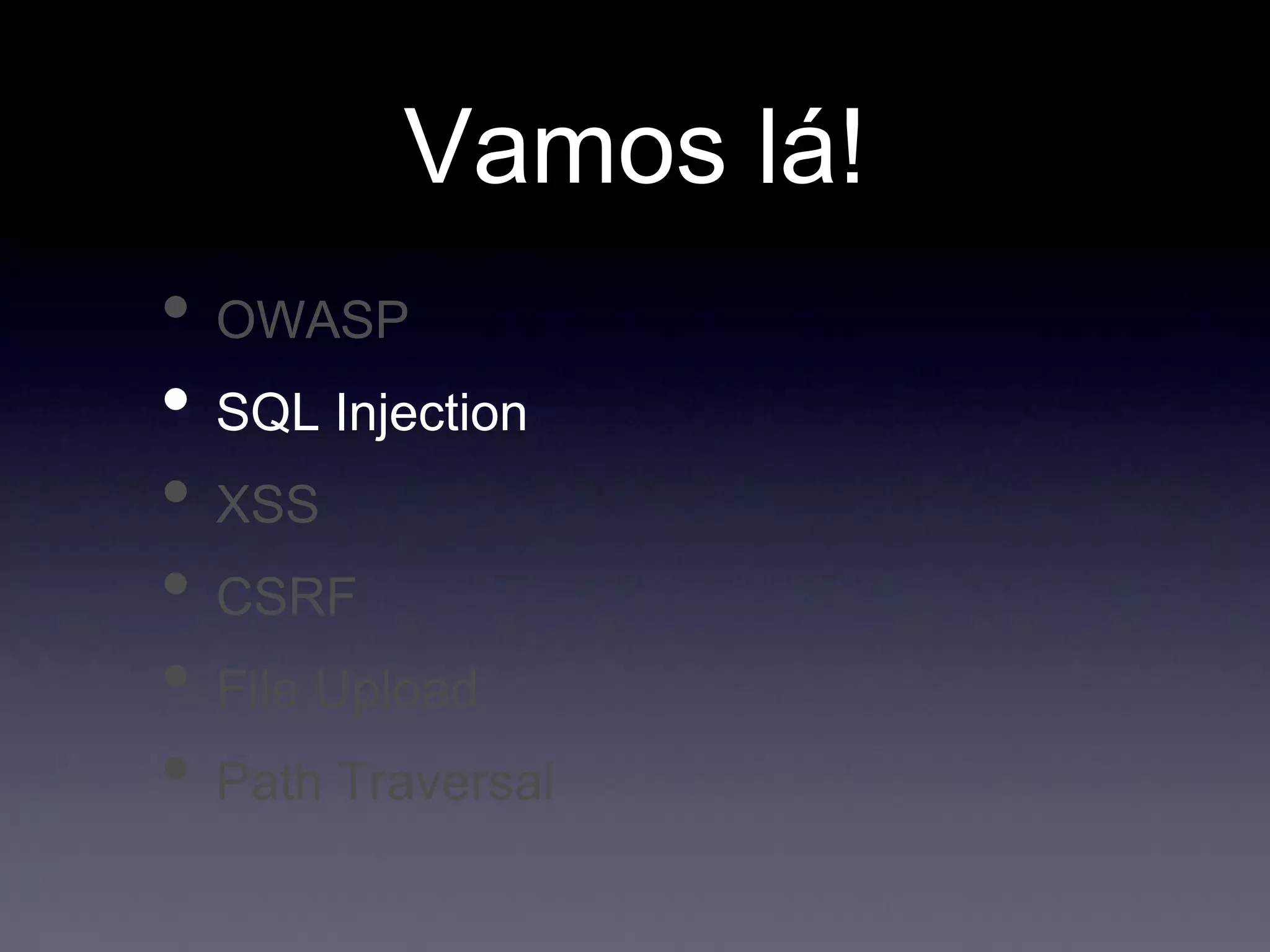 Vamos lá!
• OWASP
• SQL Injection
• XSS
• CSRF
• File Upload
• Path Traversal
 