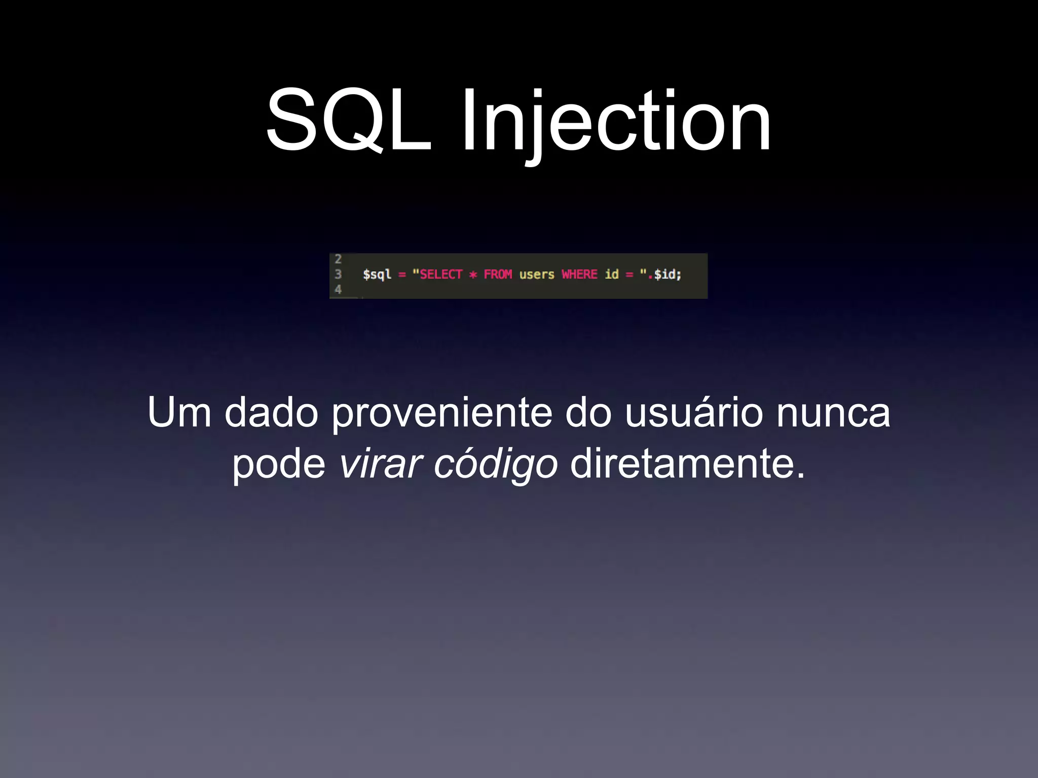 SQL Injection
Um dado proveniente do usuário nunca
pode virar código diretamente.
 
