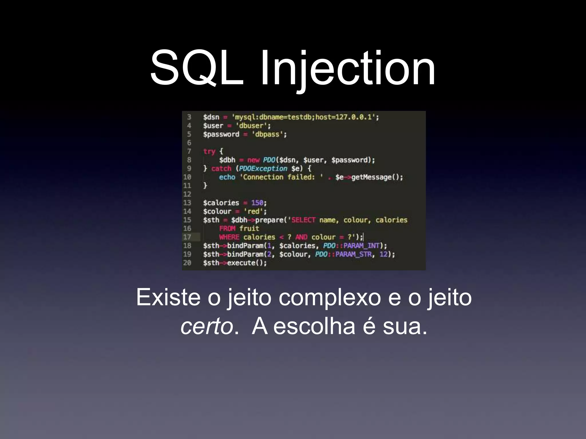 SQL Injection
Existe o jeito complexo e o jeito
certo. A escolha é sua.
 