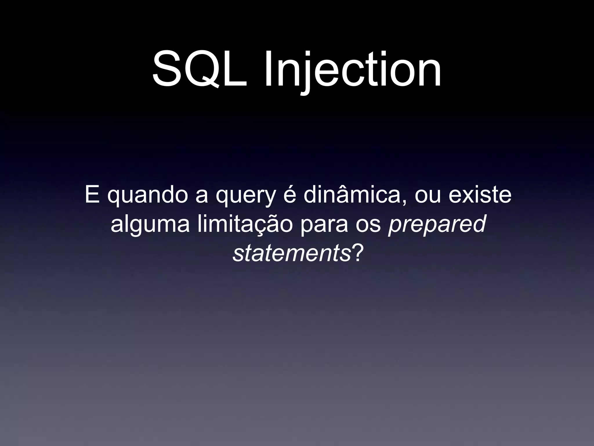 SQL Injection
E quando a query é dinâmica, ou existe
alguma limitação para os prepared
statements?
 