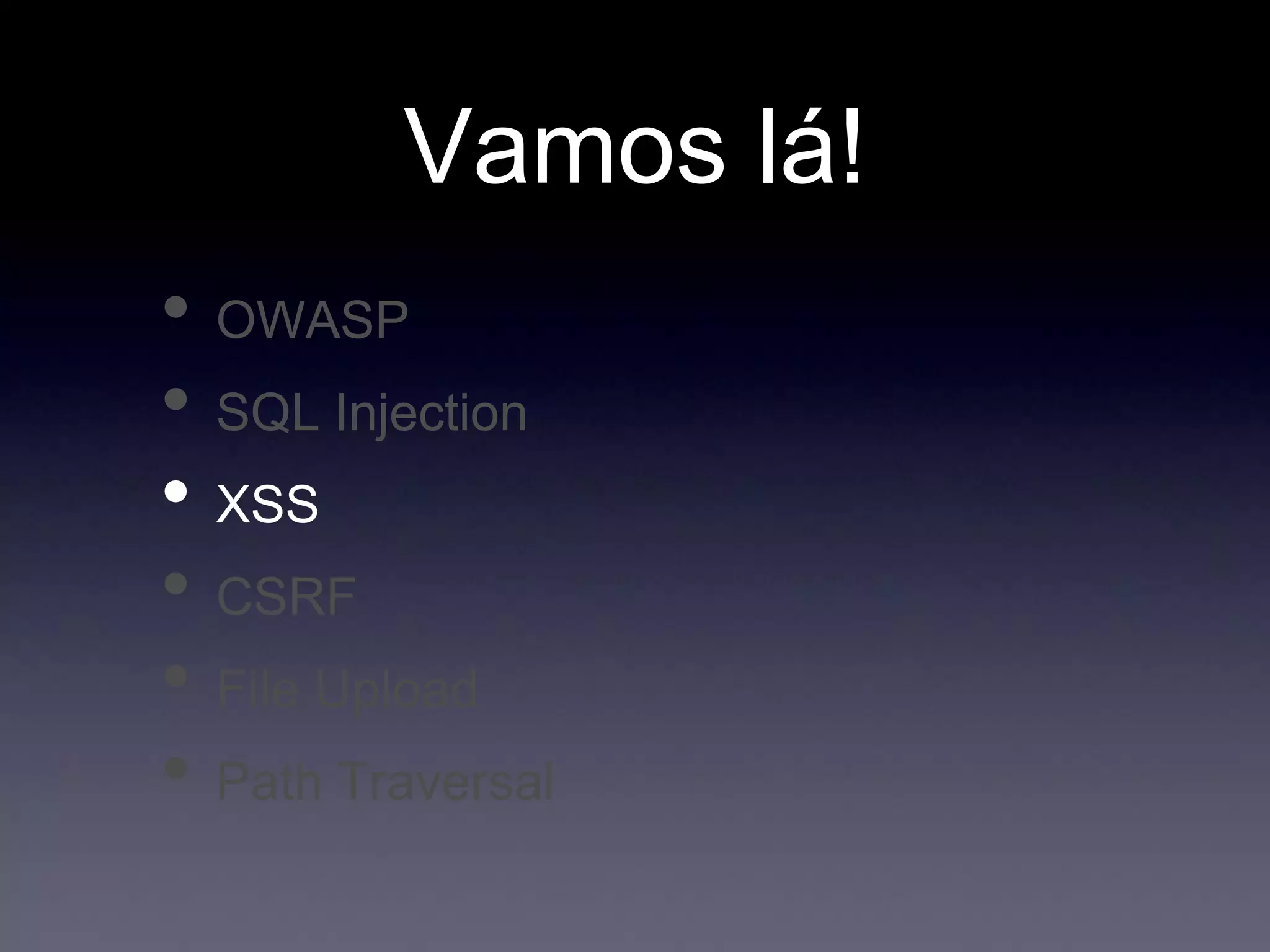 Vamos lá!
• OWASP
• SQL Injection
• XSS
• CSRF
• File Upload
• Path Traversal
 