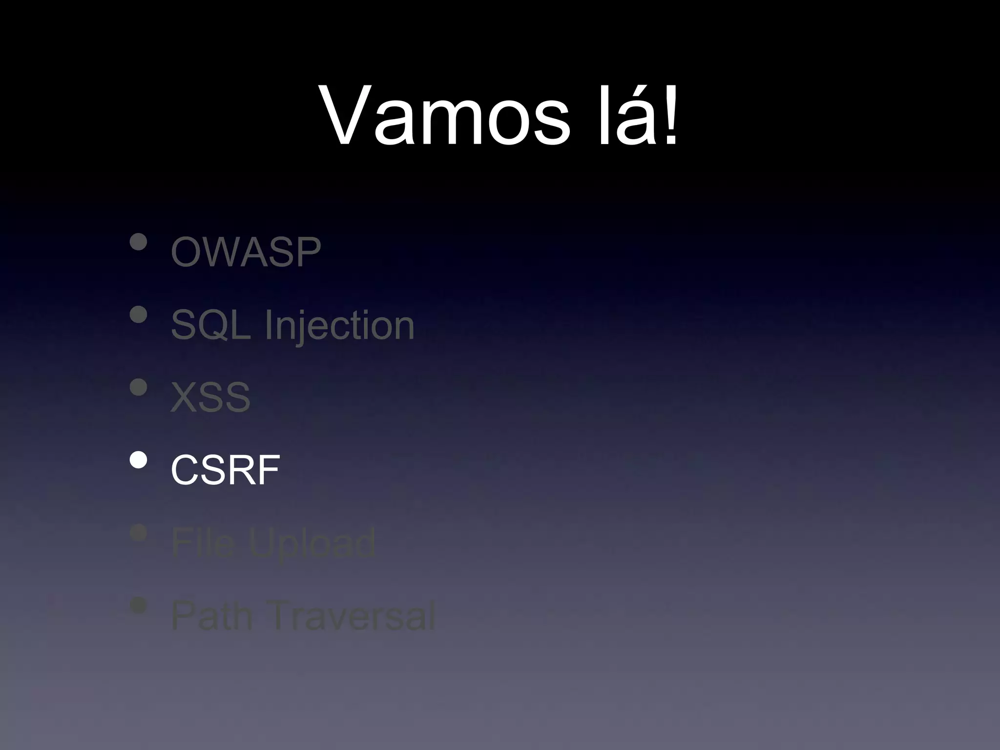 Vamos lá!
• OWASP
• SQL Injection
• XSS
• CSRF
• File Upload
• Path Traversal
 