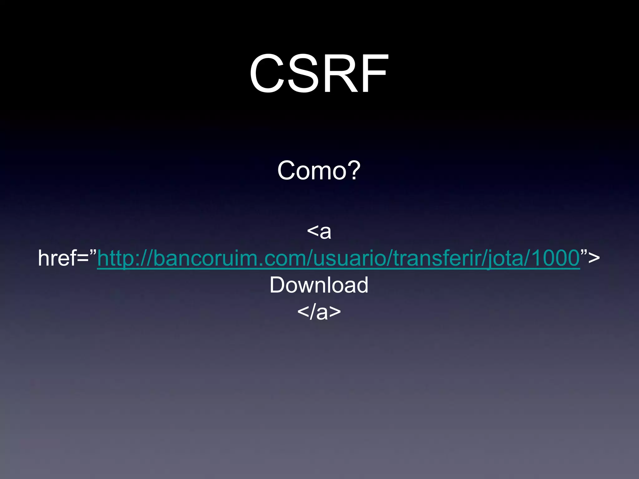 CSRF
Como?
<a
href=”http://bancoruim.com/usuario/transferir/jota/1000”>
Download
</a>
 