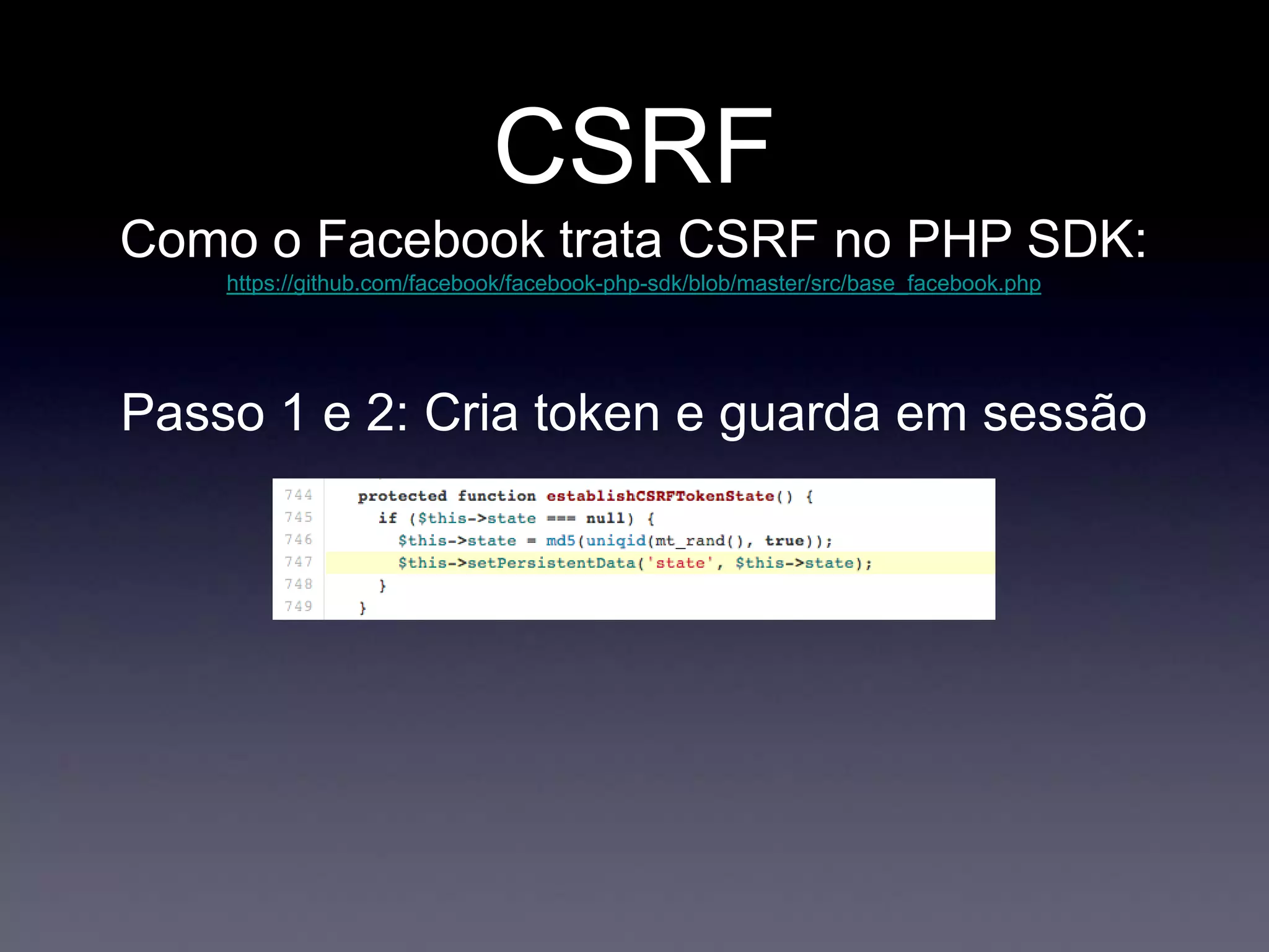 CSRF
Como o Facebook trata CSRF no PHP SDK:
https://github.com/facebook/facebook-php-sdk/blob/master/src/base_facebook.php
Passo 1 e 2: Cria token e guarda em sessão
 