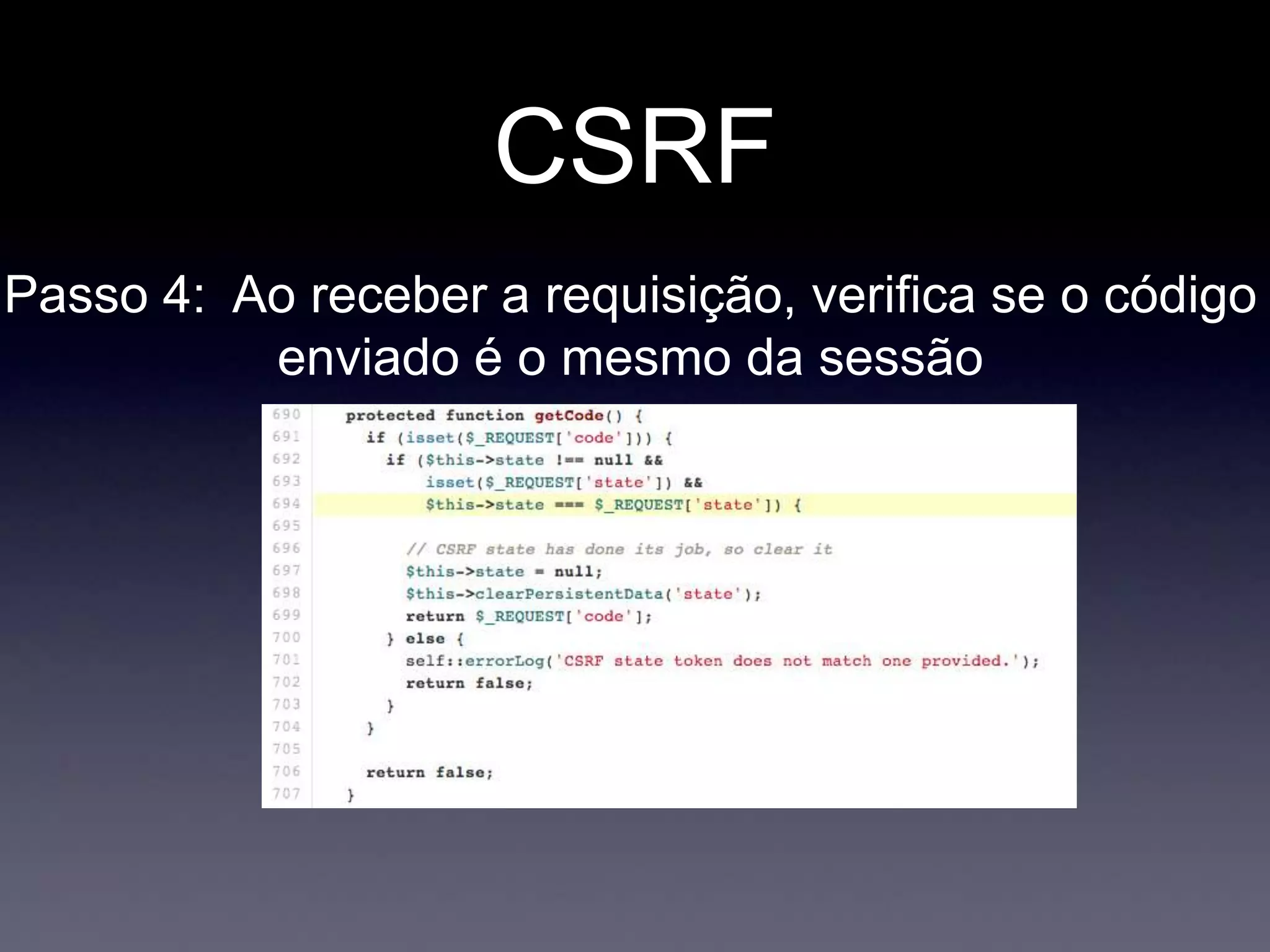 CSRF
Passo 4: Ao receber a requisição, verifica se o código
enviado é o mesmo da sessão
 
