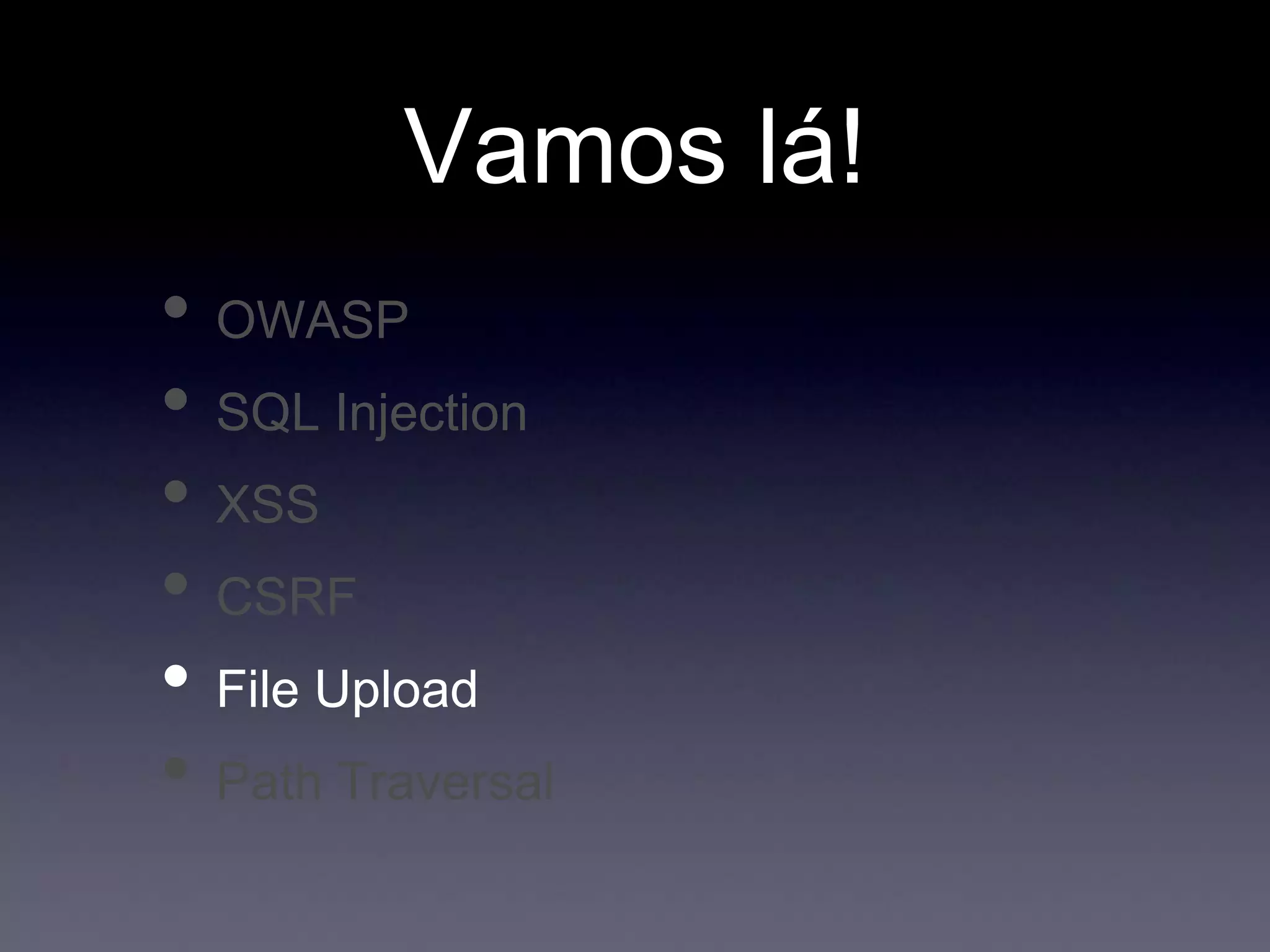 Vamos lá!
• OWASP
• SQL Injection
• XSS
• CSRF
• File Upload
• Path Traversal
 