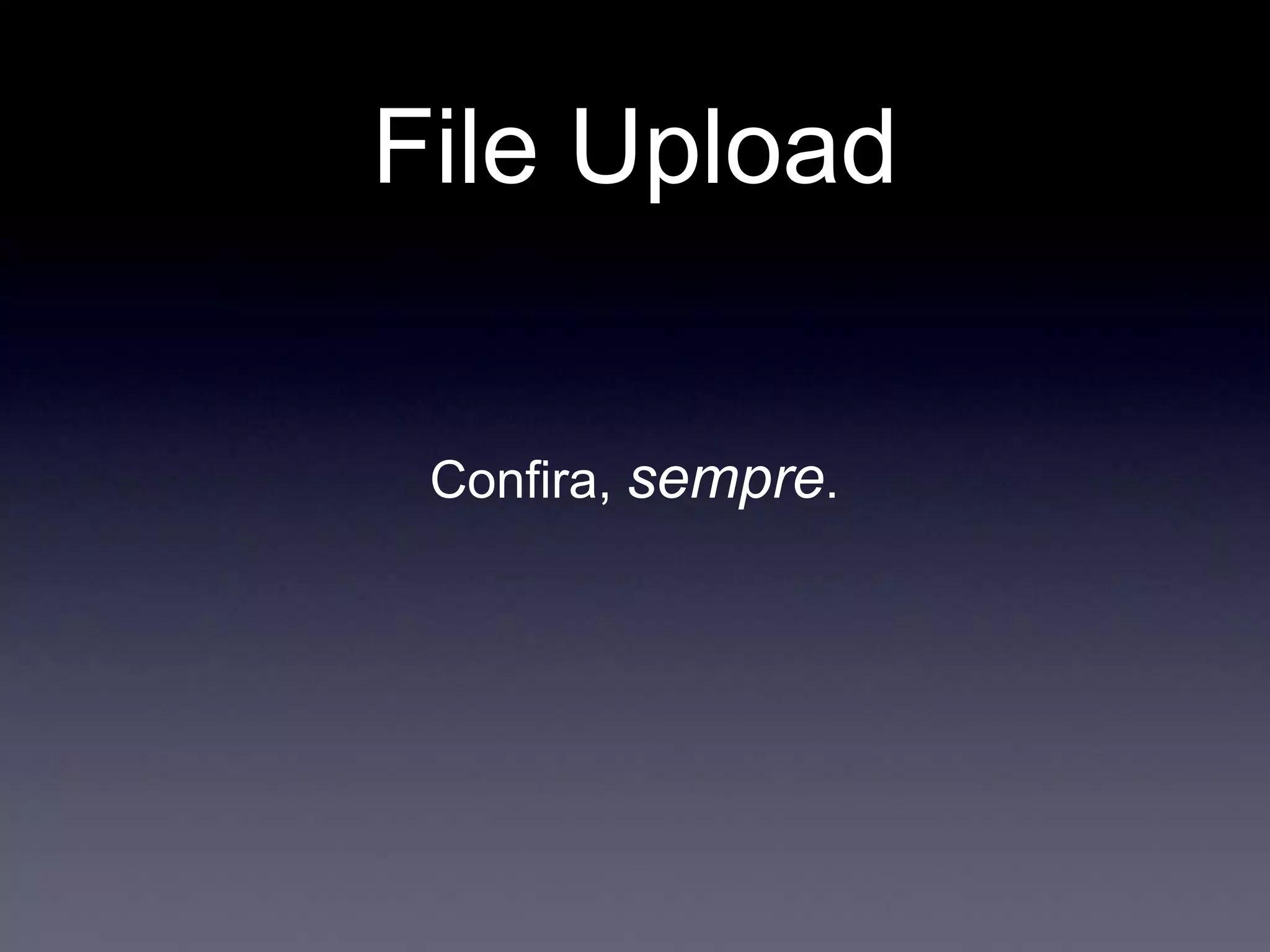 File Upload
Confira, sempre.
 