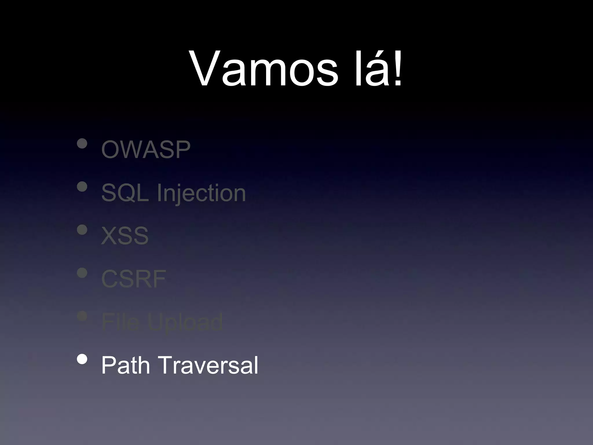 Vamos lá!
• OWASP
• SQL Injection
• XSS
• CSRF
• File Upload
• Path Traversal
 