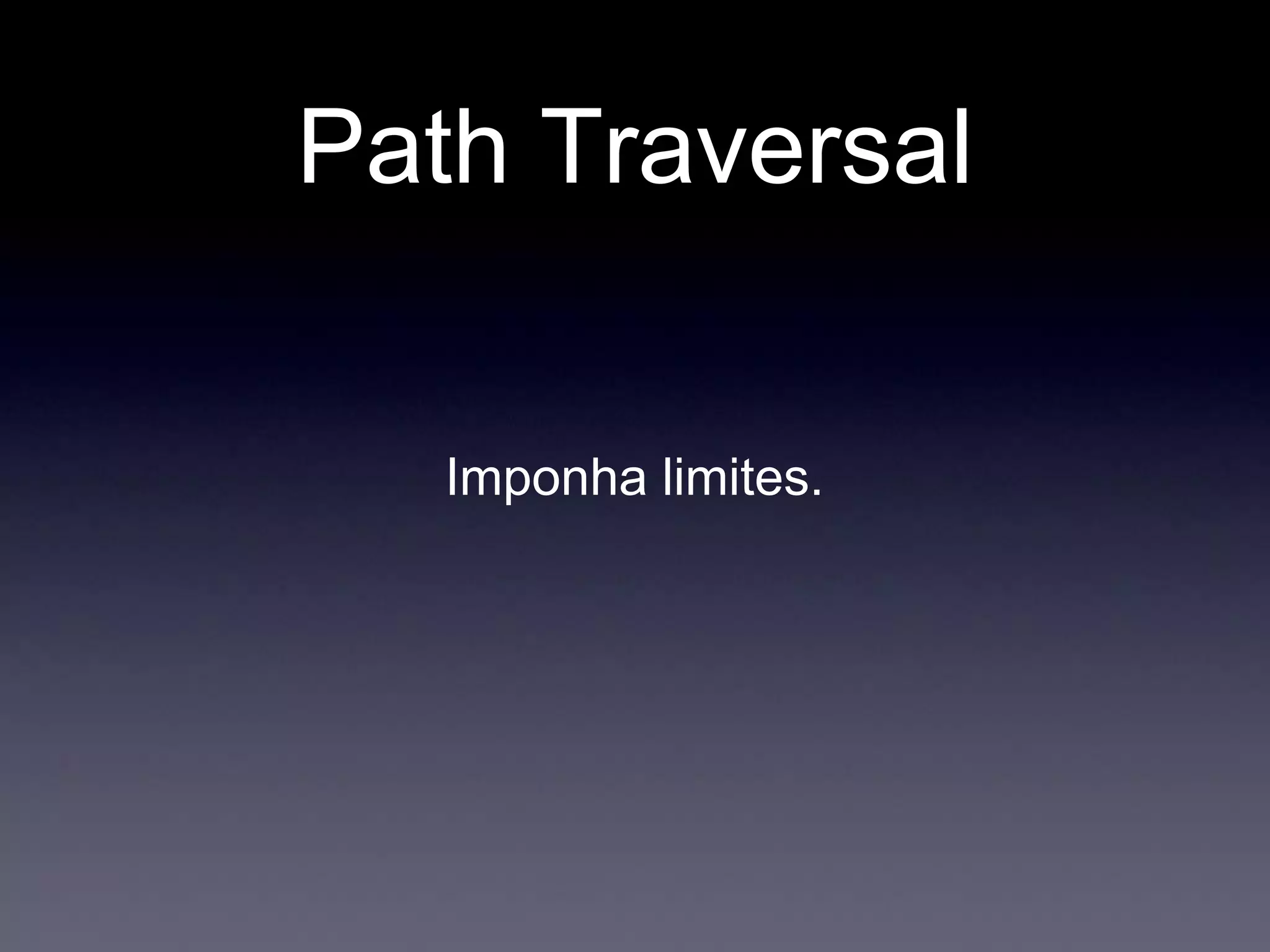 Path Traversal
Imponha limites.
 
