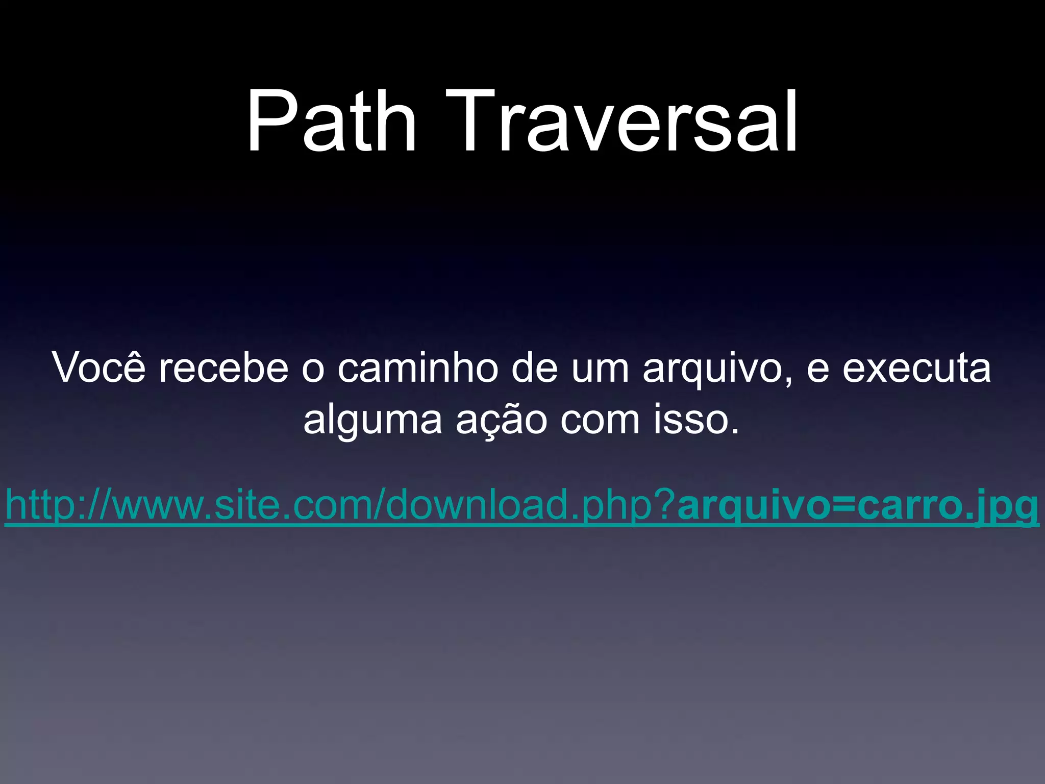 Path Traversal
Você recebe o caminho de um arquivo, e executa
alguma ação com isso.
http://www.site.com/download.php?arquivo=carro.jpg
 