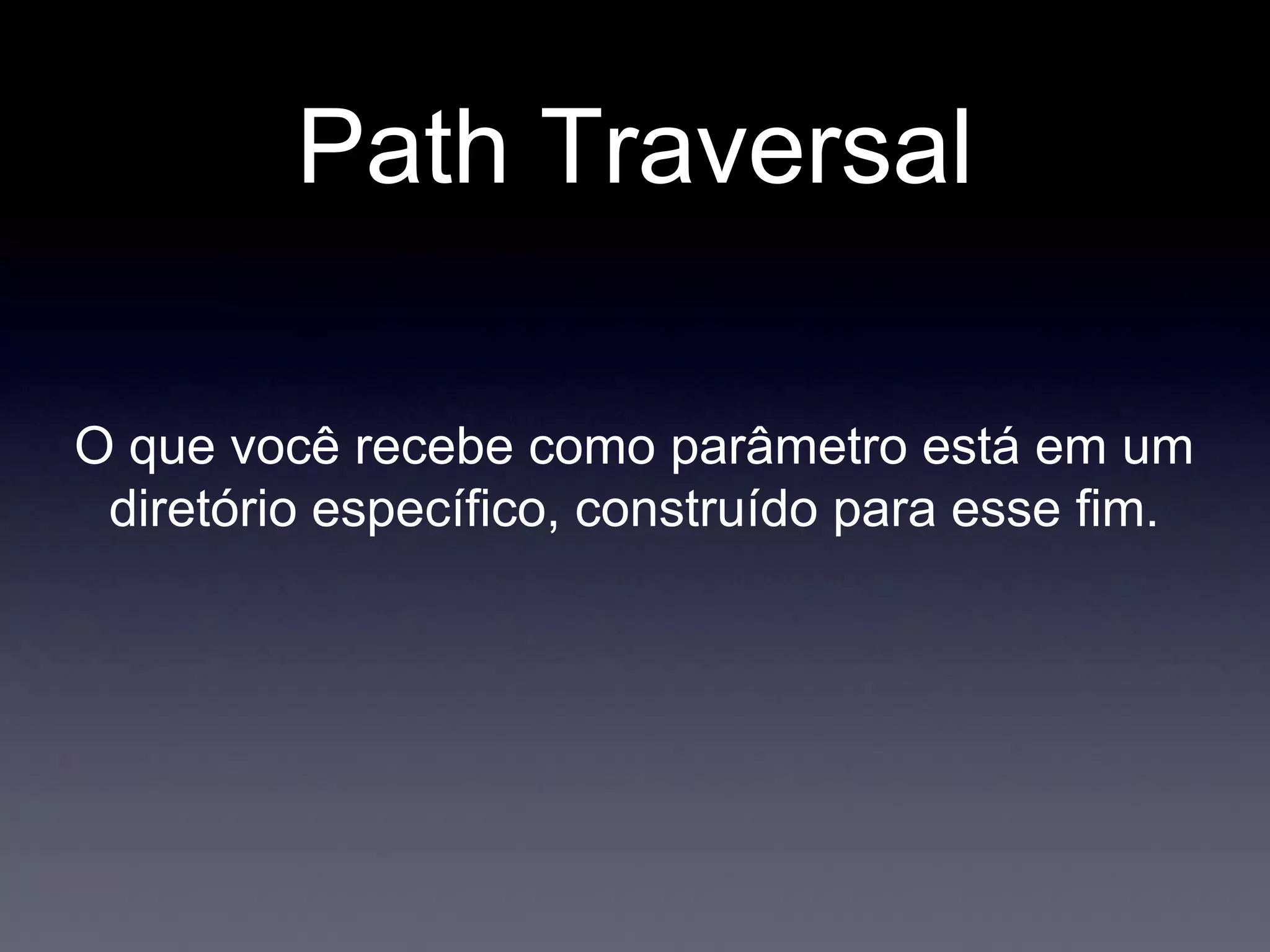 Path Traversal
O que você recebe como parâmetro está em um
diretório específico, construído para esse fim.
 
