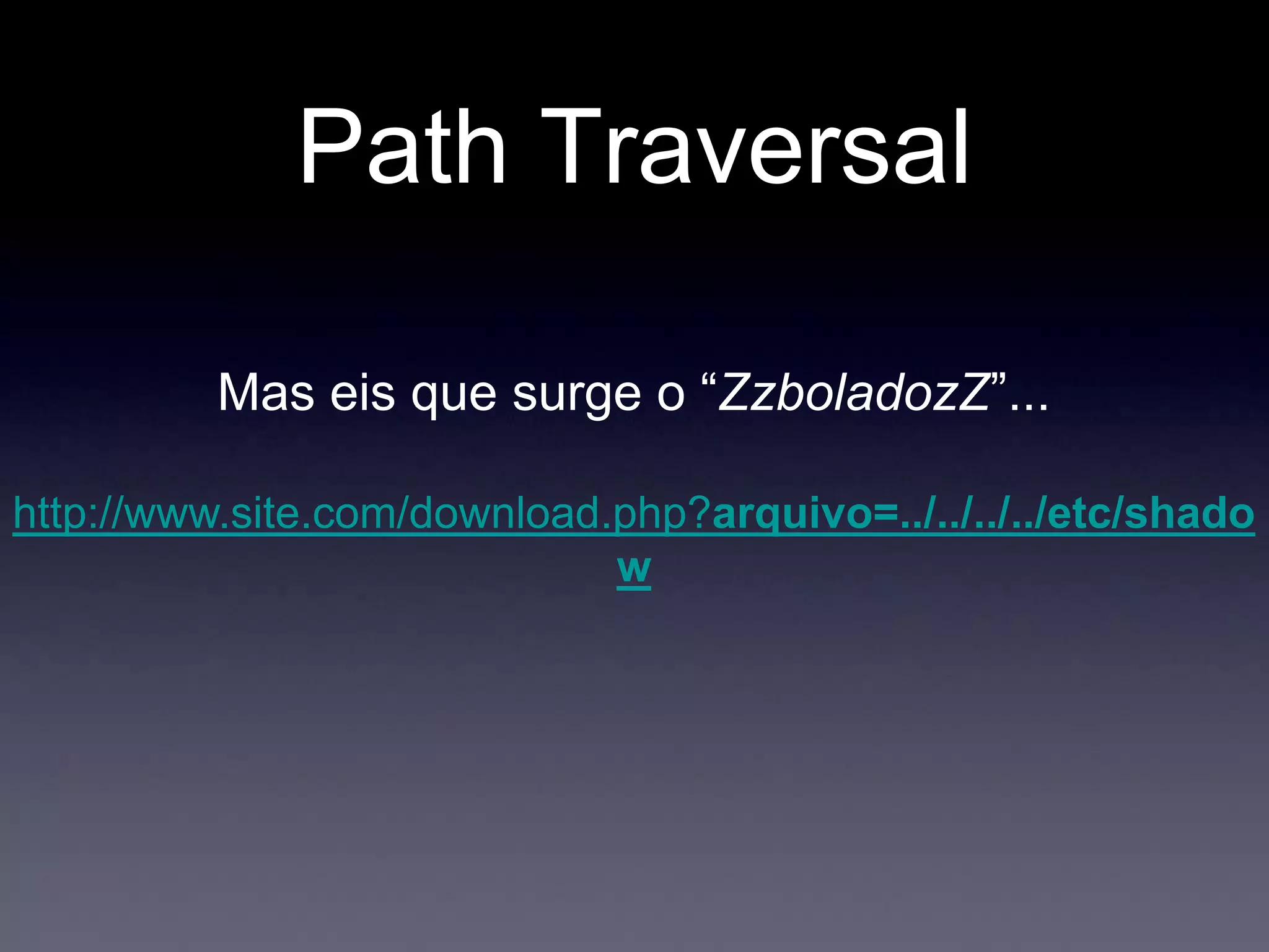Path Traversal
Mas eis que surge o “ZzboladozZ”...
http://www.site.com/download.php?arquivo=../../../../etc/shado
w
 