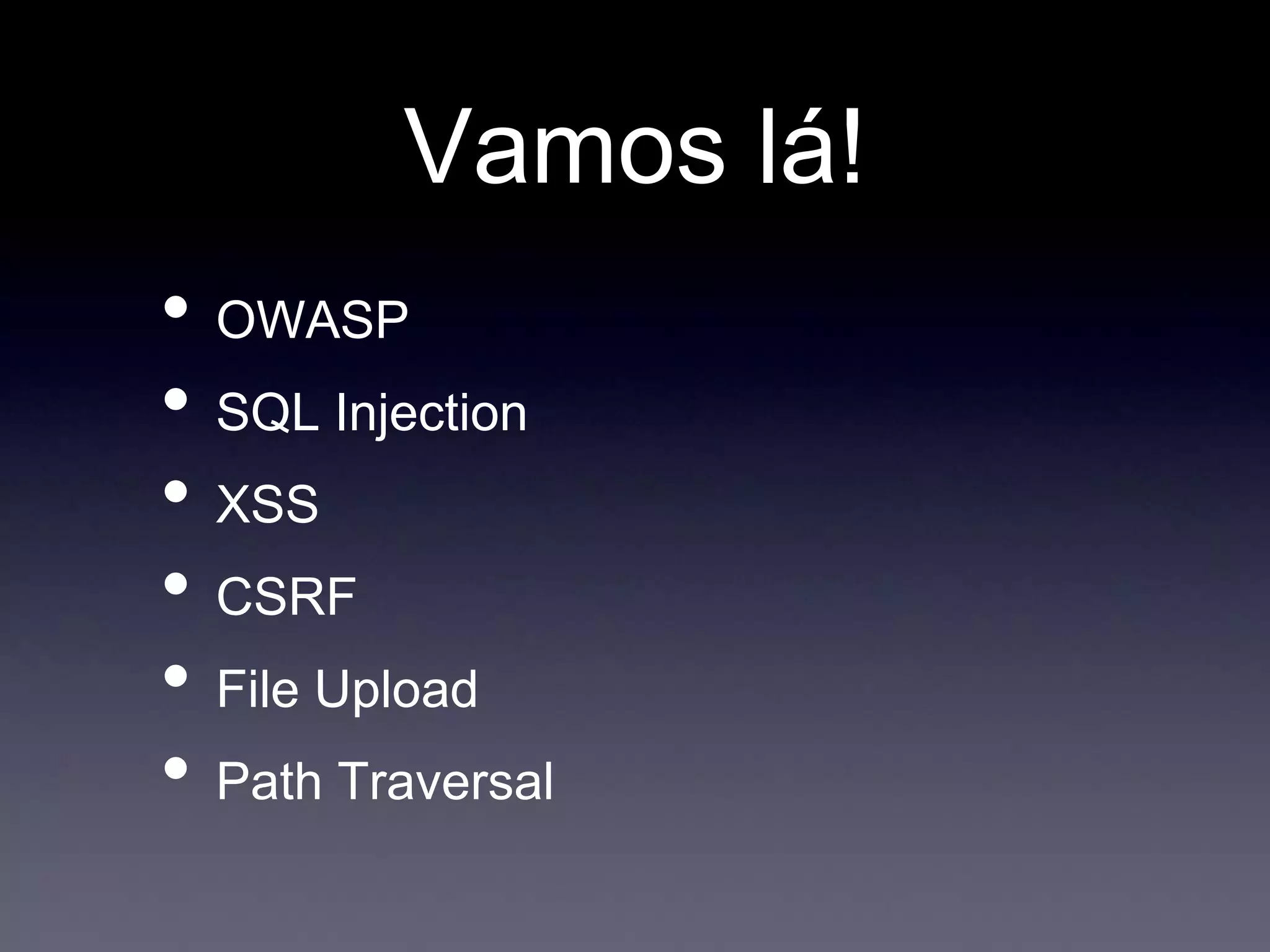 Vamos lá!
• OWASP
• SQL Injection
• XSS
• CSRF
• File Upload
• Path Traversal
 