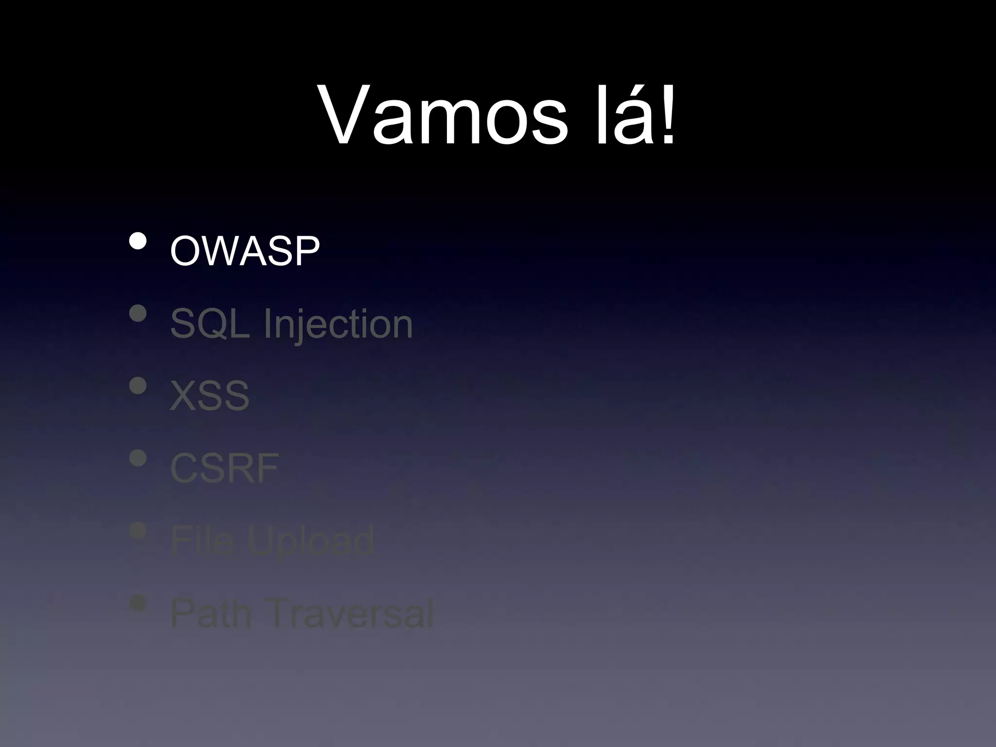 Vamos lá!
• OWASP
• SQL Injection
• XSS
• CSRF
• File Upload
• Path Traversal
 