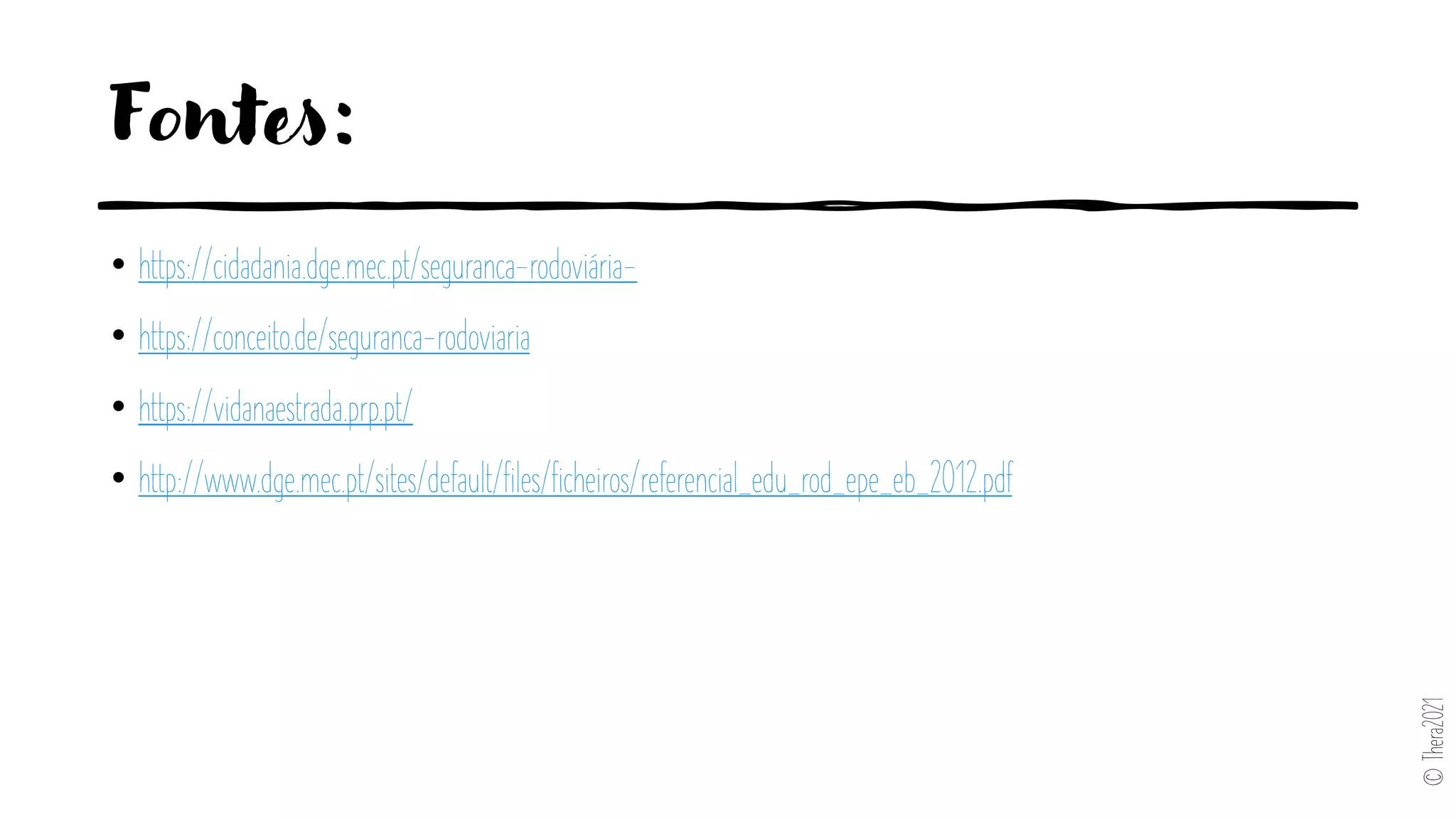 Fontes:
• https://cidadania.dge.mec.pt/seguranca-rodoviária-
• https://conceito.de/seguranca-rodoviaria
• https://vidanaestrada.prp.pt/
• http://www.dge.mec.pt/sites/default/files/ficheiros/referencial_edu_rod_epe_eb_2012.pdf
©
Thera2021
