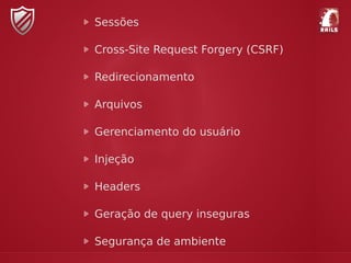 Sessões
Cross-Site Request Forgery (CSRF)
Redirecionamento
Arquivos
Gerenciamento do usuário
Injeção
Headers
Geração de query inseguras
Segurança de ambiente
 