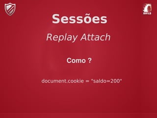 Replay Attach
Sessões
Como ?
document.cookie = "saldo=200"
 