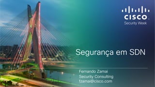 Cisco Confidential 1© 2013-2014 Cisco and/or its affiliates. All rights reserved.
Segurança em SDN
Fernando Zamai
Security Consulting
fzamai@cisco.com
 