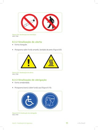 Figura 8.8: Sinalização de interdição
Fonte: CTISM
8.3.2 Sinalização de alerta
•	 Forma triangular.
•	 Pictograma sobre fundo amarelo, bordado de preto (Figura 8.9).
Figura 8.9: Sinalização de alerta
Fonte: CTISM
8.3.3 Sinalização de obrigação
•	 Forma arredondada.
•	 Pictograma branco sobre fundo azul (Figura 8.10).
Figura 8.10: Sinalização de obrigação
Fonte: CTISM
e-Tec BrasilAula 8 - Sinalização de segurança 99
 