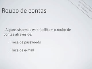 gerenciam
ento
de
usuáriosRoubo de contas
. Alguns sistemas web facilitam o roubo de
contas através de:
. Troca de passwords
. Troca de e-mail
 