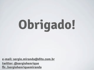 Obrigado!
e-mail: sergio.miranda@dito.com.br
twitter: @sergiohenrique
fb: /sergiohenriquemiranda
 