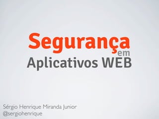 Segurançaem
Aplicativos WEB
Sérgio Henrique Miranda Junior
@sergiohenrique
 
